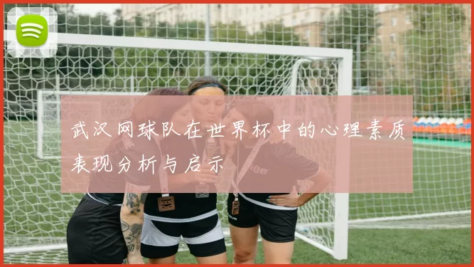武汉网球队在世界杯中的心理素质表现分析与启示