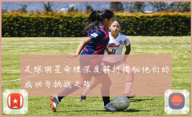 足球明星命理深度解析揭秘他们的成功与挑战之路