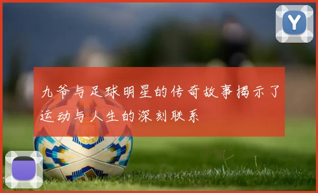 九爷与足球明星的传奇故事揭示了运动与人生的深刻联系