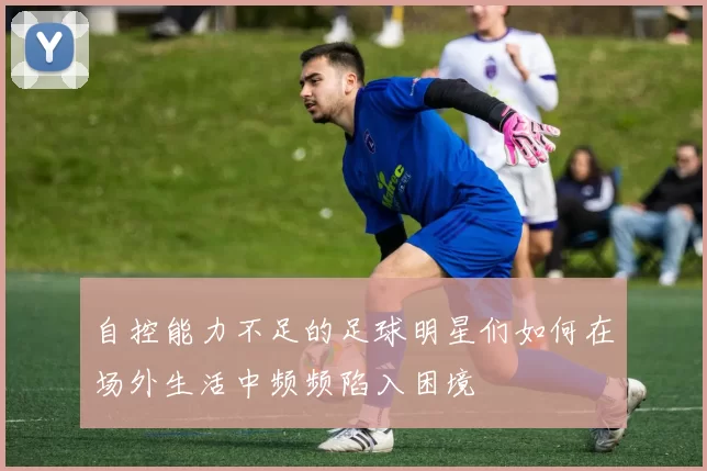 自控能力不足的足球明星们如何在场外生活中频频陷入困境