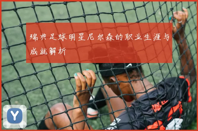 瑞典足球明星尼尔森的职业生涯与成就解析