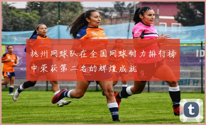 杭州网球队在全国网球耐力排行榜中荣获第二名的辉煌成就