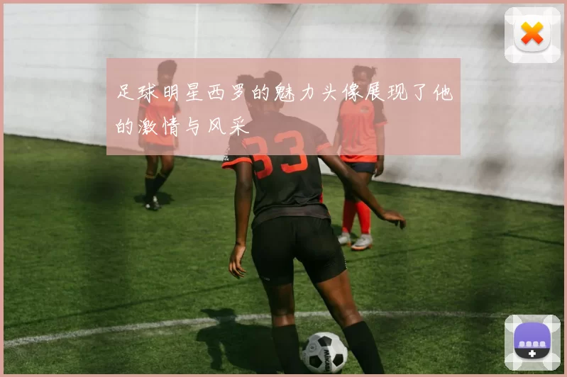 足球明星西罗的魅力头像展现了他的激情与风采
