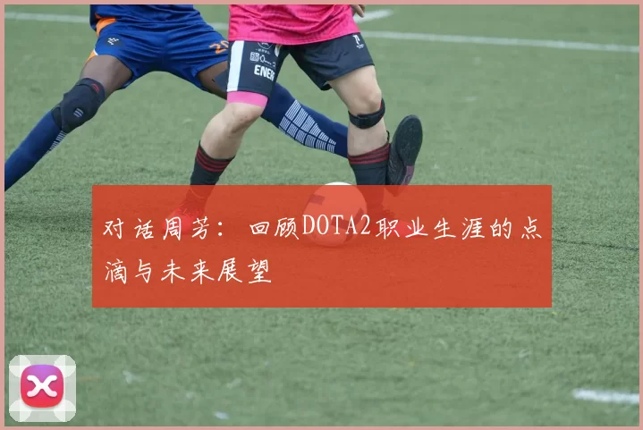 对话周芳：回顾DOTA2职业生涯的点滴与未来展望