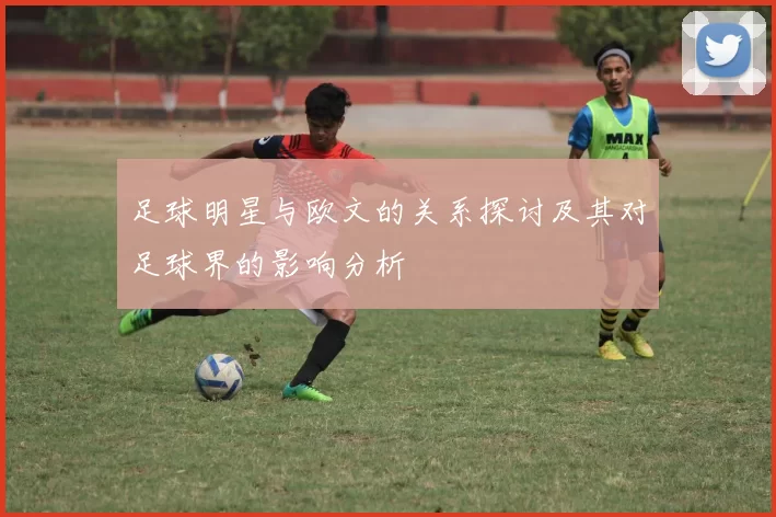 足球明星与欧文的关系探讨及其对足球界的影响分析